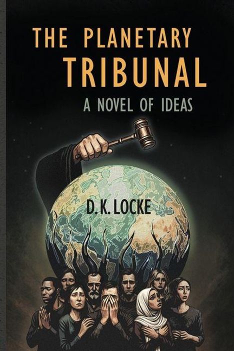 "The Planetary Tribunal: A Novel of Ideas" von D.K. Locke. Ein Hammer schwebt über einer Erde, umringt von besorgten Menschen.