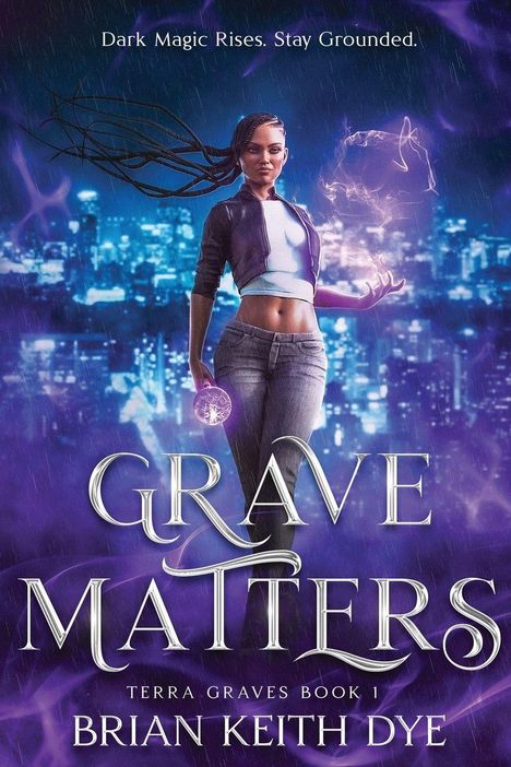 "DARK MAGIC RISES. STAY GROUNDED. GRAVE MATTERS. TERRA GRAVES BOOK 1. BRIAN KEITH DYE." Illustration: Frau mit magischer Kugel.