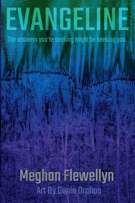 Text: "EVANGELINE. The answers you're seeking might be seeking you. Meghan Flewellyn. Art By Danin Drahos."

Eine abstrakte Landschaft in Blau- und Grüntönen.
