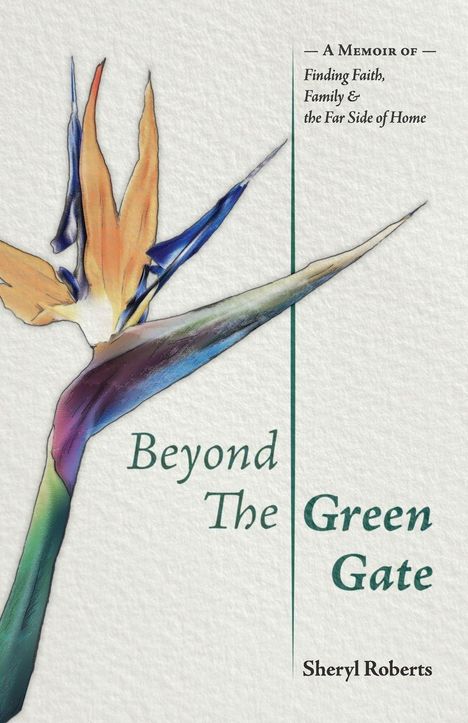 Text: "Beyond The Green Gate", "A Memoir of Finding Faith, Family & the Far Side of Home", "Sheryl Roberts". Eine farbenfrohe Blume.