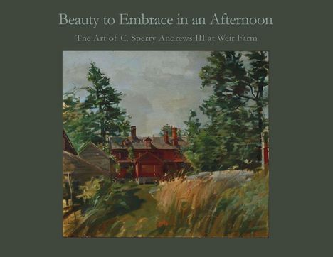 Text: "Beauty to Embrace in an Afternoon. The Art of C. Sperry Andrews III at Weir Farm." Illustration: Landschaft mit Haus, Bäume.
