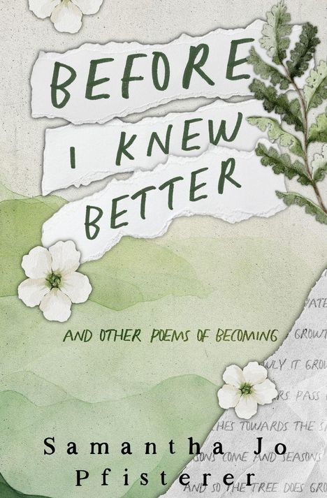 "BEFORE I KNEW BETTER," "AND OTHER POEMS OF BECOMING." Autor: Samantha Jo Pfisterer. Grüne und weiße Blumenillustration.