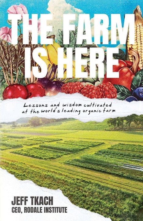 "The Farm is Here", darüber Gemüseillustrationen, unten grüne Felder. "Lessons and wisdom cultivated..." darunter "Jeff Tkach, CEO, Rodale Institute".