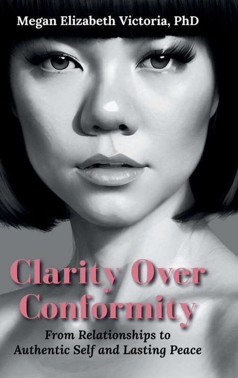 Megan Elizabeth Victoria, PhD. "Clarity Over Conformity: From Relationships to Authentic Self and Lasting Peace". Darunter Gesicht einer Frau.