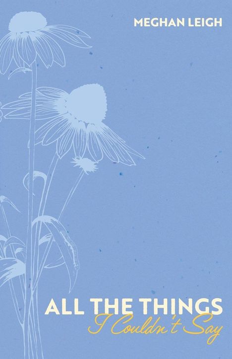 Text: “MEGHAN LEIGH” und “ALL THE THINGS I Couldn’t Say”. 
Illustration: Blumen auf blauem Hintergrund.