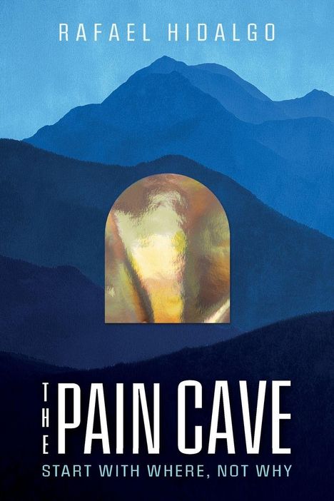 Titel: "The Pain Cave: Start with Where, Not Why" von Rafael Hidalgo. Eine Illustration von blauen Bergen mit einem goldenen Akzent.