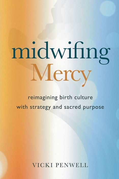 Text: "Midwifing Mercy: Reimagining Birth Culture With Strategy and Sacred Purpose. Vicki Penwell." Farbverlauf in Orange und Blau.