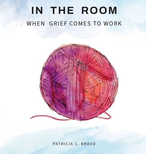 Text oben: "IN THE ROOM", "WHEN GRIEF COMES TO WORK". Unten: "Patricia C. Bravo". Illustration eines Wollknäuels in Rosa- und Violetttönen.