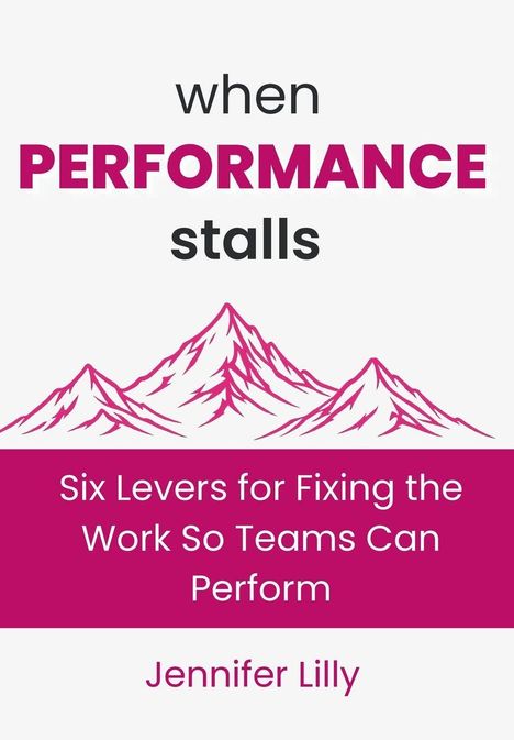 "when PERFORMANCE stalls. Six Levers for Fixing the Work So Teams Can Perform. Jennifer Lilly." Illustration mit Bergen.