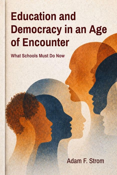 "Education and Democracy in an Age of Encounter. What Schools Must Do Now. Adam F. Strom." Illustrationen von Profilen in Erdtönen.