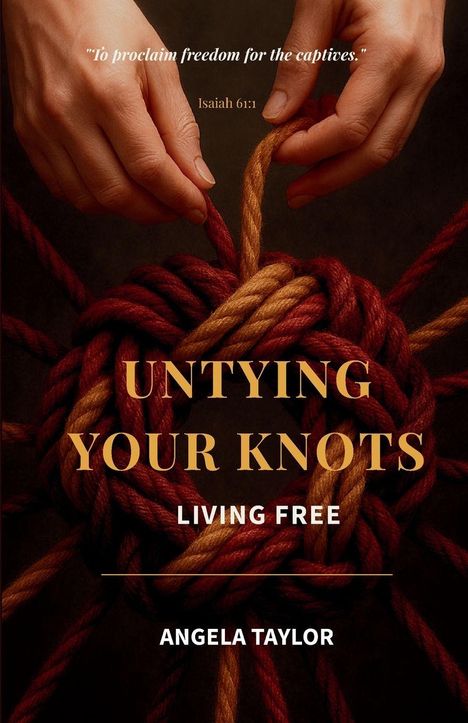 Text: "To proclaim freedom for the captives." Isaiah 61:1. UNTIE YOUR KNOTS. LIVING FREE. ANGELA TAYLOR. Hände entwirren Knoten.