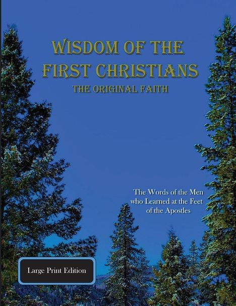 Text: "Wisdom of the First Christians: The Original Faith. The Words of the Men who Learned at the Feet of the Apostles." Hintergrund: Bäume und blauer Himmel.