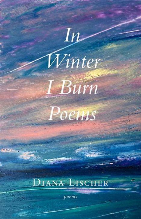 Text: "In Winter I Burn Poems" - "Diana Lischer, poems". Ein impressionistisches Gemälde mit winterlichen Farben.