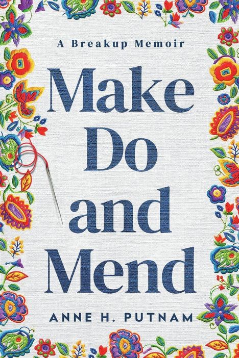 Text: "A Breakup Memoir. Make Do and Mend. Anne H. Putnam."  
Bunte Stickmuster mit Blumen und Nadel.