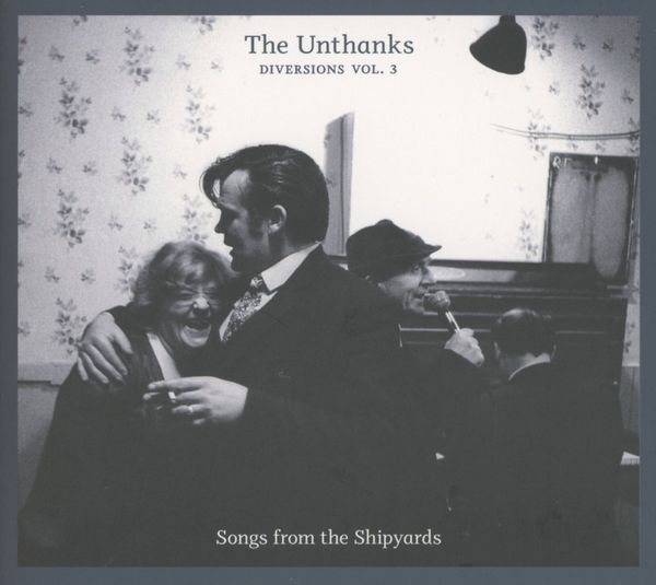The Unthanks: Diversions Volume 3: Songs From The Shipyards (CD)
