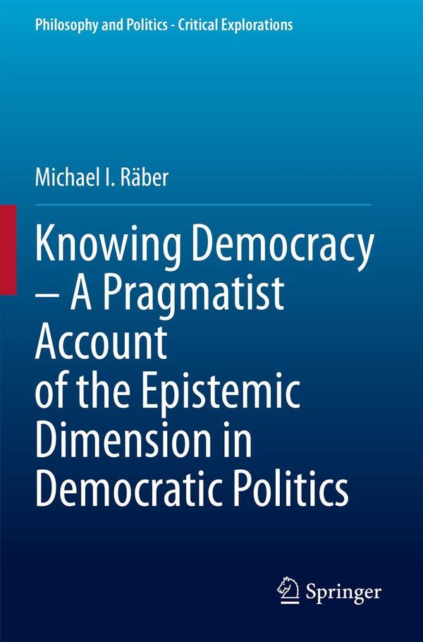 Knowing Democracy - A Pragmatist Account of the Epistemic Dimension...