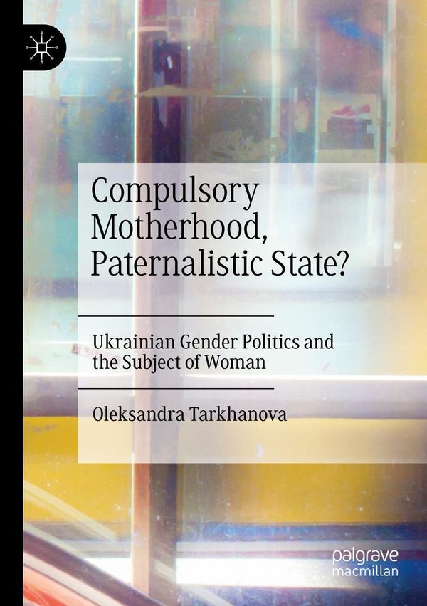 Compulsory Motherhood, Paternalistic State? - Oleksandra Tarkhanova