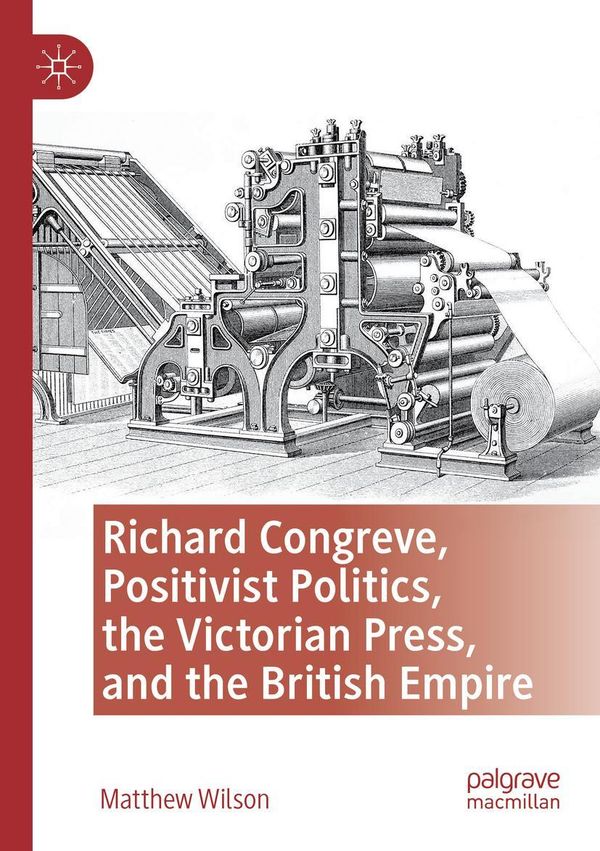 Richard Congreve, Positivist Politics, the Victorian Press, and the...