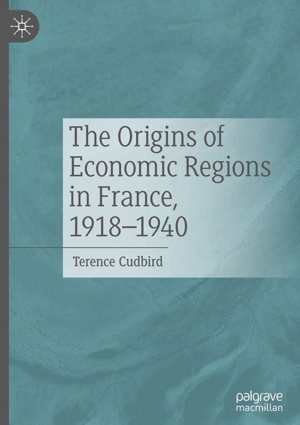 The Origins of Economic Regions in France, 1918-1940 - Terence Cudbird