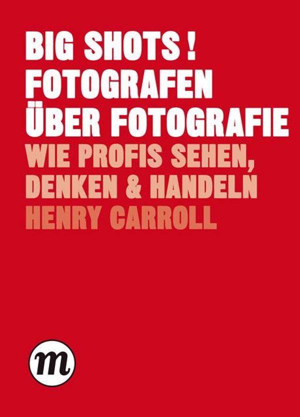 BIG SHOTS! Fotografen über Fotografie - Henry Carroll (Buch)