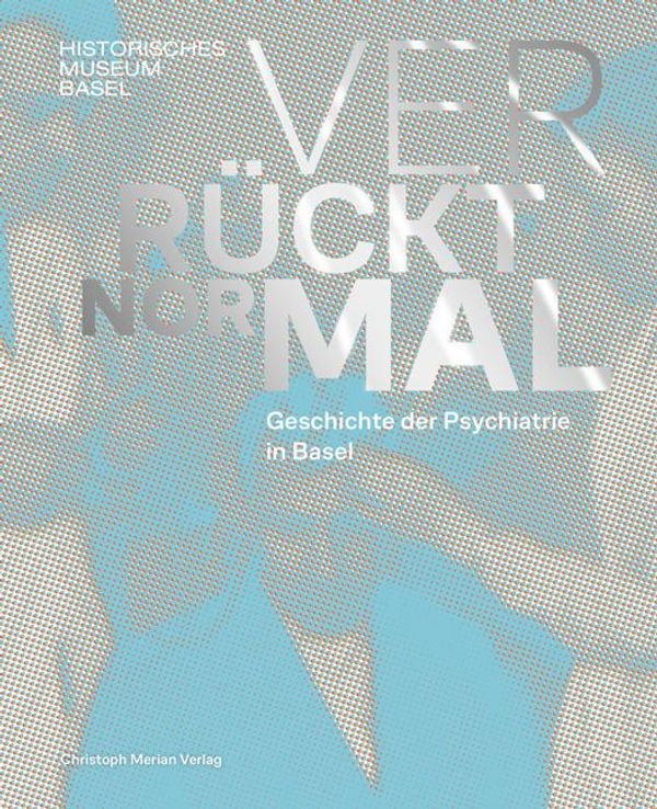 Verrückt normal - Geschichte der Psychiatrie in Basel (Buch)