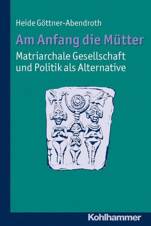 Am Anfang die Mütter - matriarchale Gesellschaft und Politik als Al...