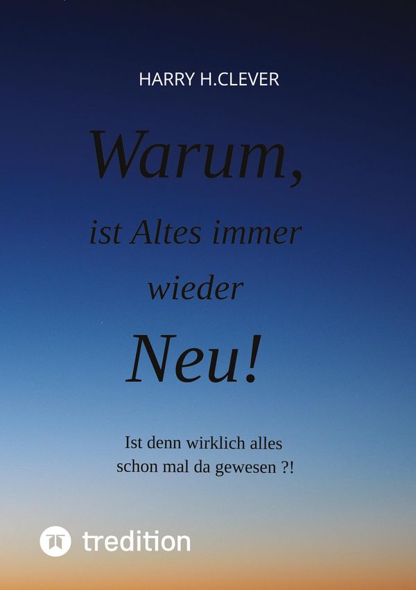 Warum, ist Altes immer wieder Neu! - Harry H. Clever (Buch)