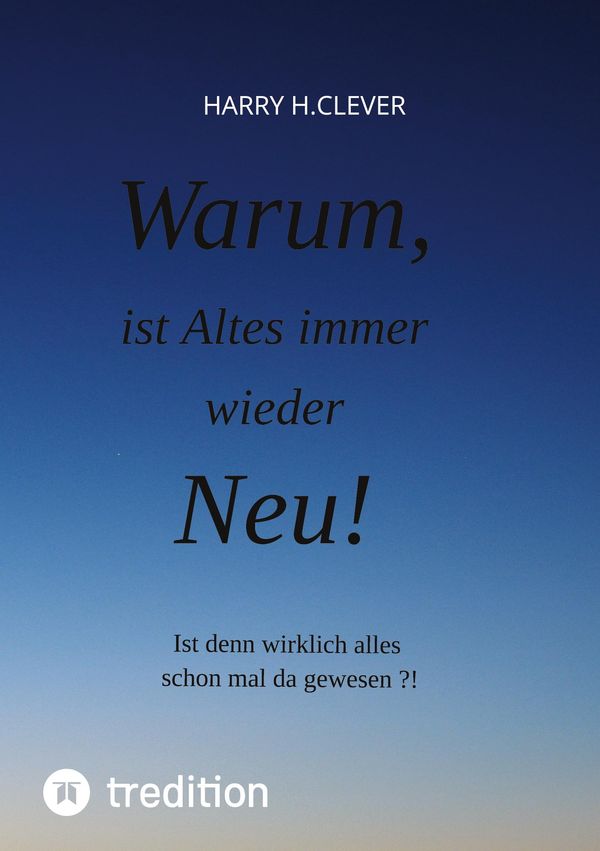 Warum, ist Altes immer wieder Neu! - Harry H. Clever (Buch)