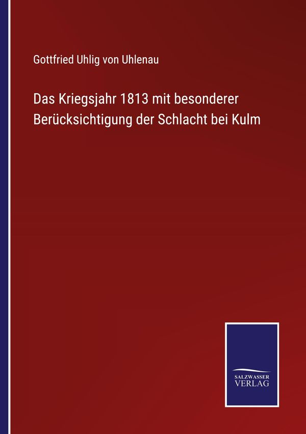 Das Kriegsjahr 1813 mit besonderer Berücksichtigung der Schlacht be...