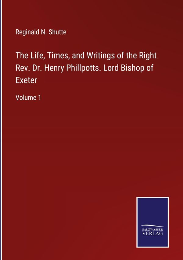 The Life, Times, and Writings of the Right Rev. Dr. Henry Phillpott...