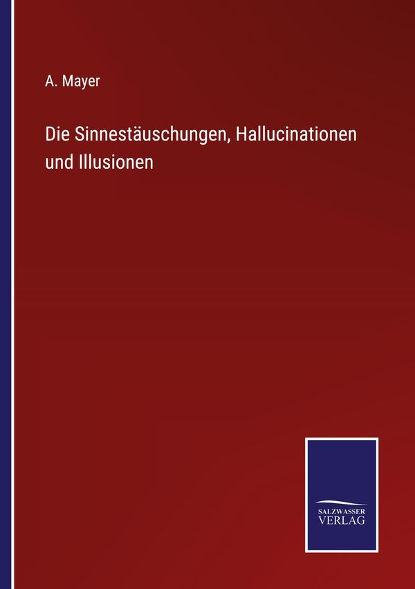 Die Sinnestäuschungen, Hallucinationen und Illusionen - A. Mayer