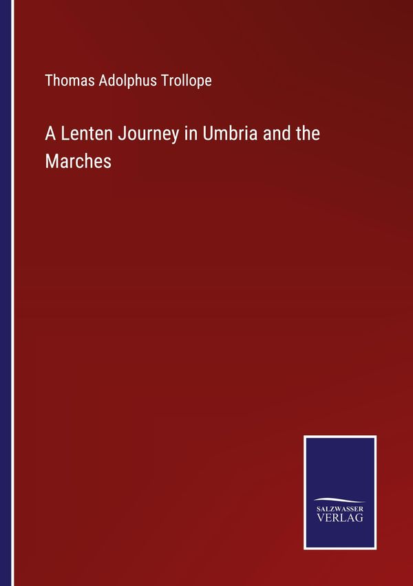 A Lenten Journey in Umbria and the Marches - Thomas Adolphus Trollope