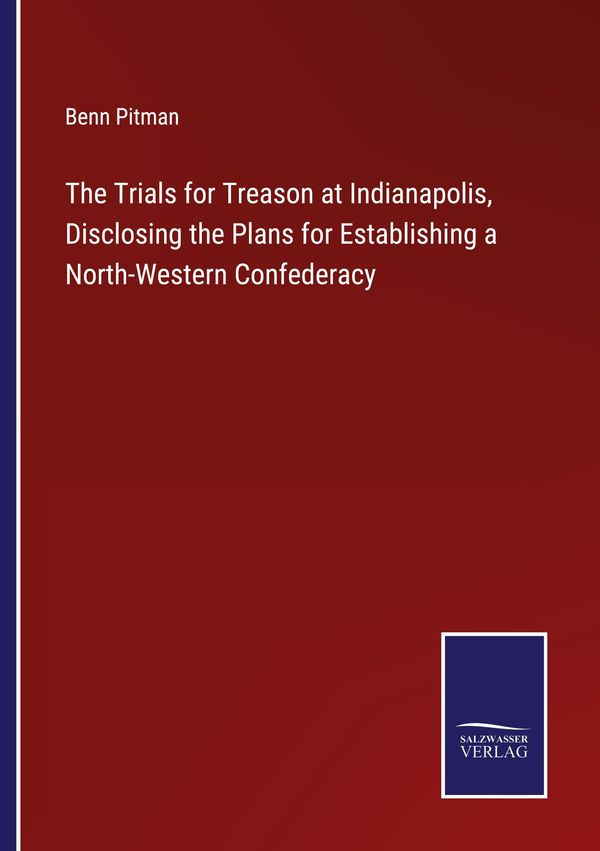 The Trials for Treason at Indianapolis, Disclosing the Plans for Es...