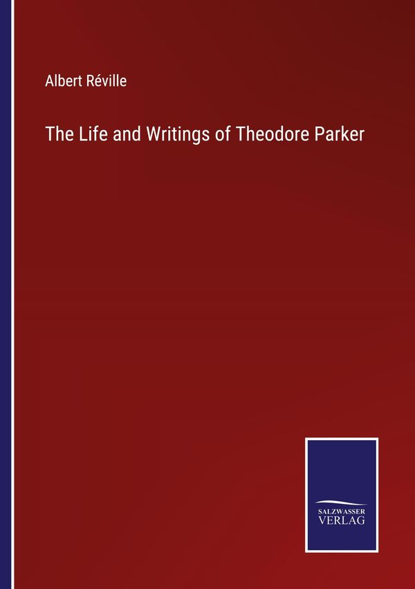 The Life and Writings of Theodore Parker - Albert Réville (Buch)
