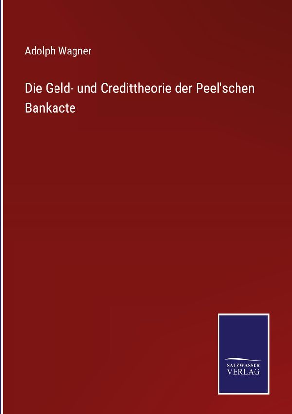 Die Geld- und Credittheorie der Peelschen Bankacte - Adolph Wagner