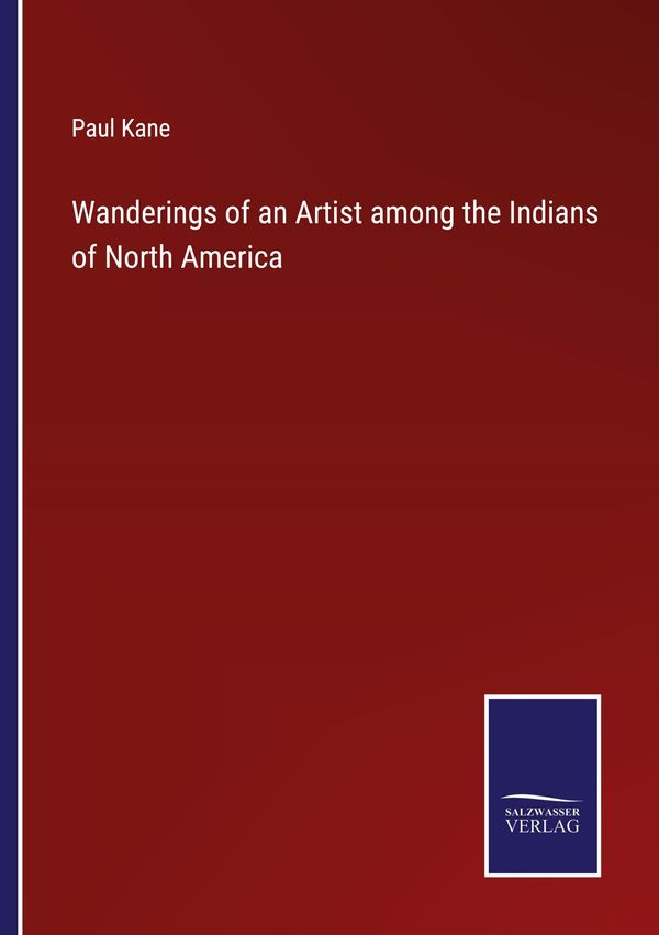 Wanderings of an Artist among the Indians of North America - Paul Kane