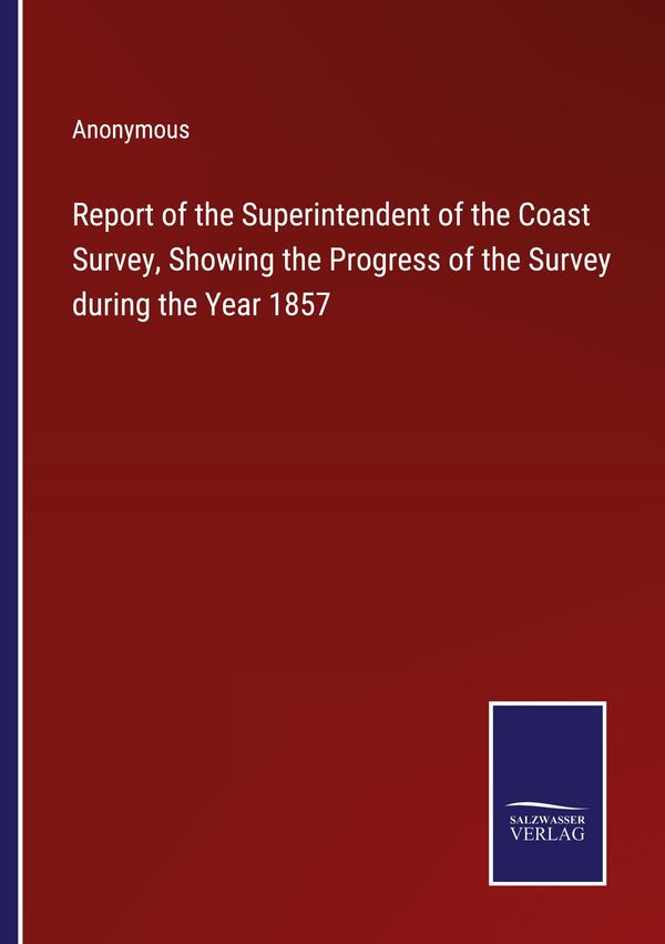 Report of the Superintendent of the Coast Survey, Showing the Progr...
