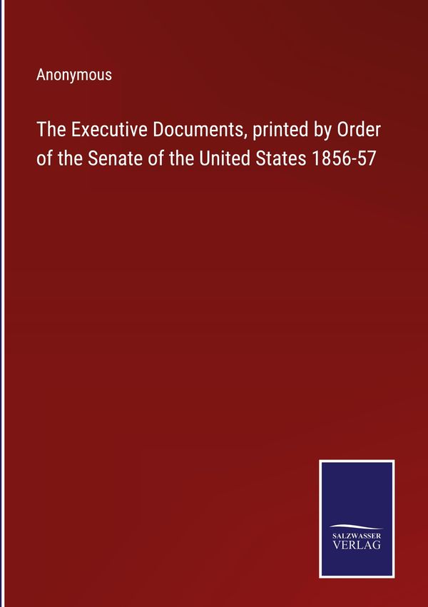 The Executive Documents, printed by Order of the Senate of the Unit...