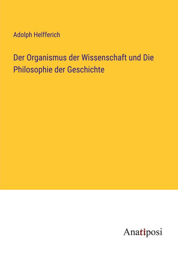 Der Organismus der Wissenschaft und Die Philosophie der Geschichte