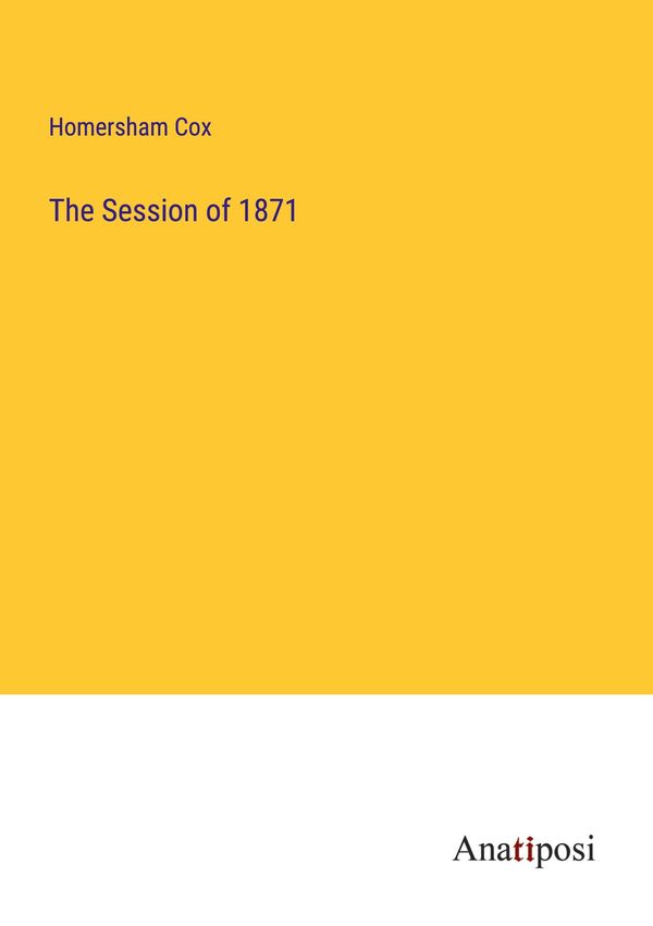 The Session of 1871 - Homersham Cox (Buch)