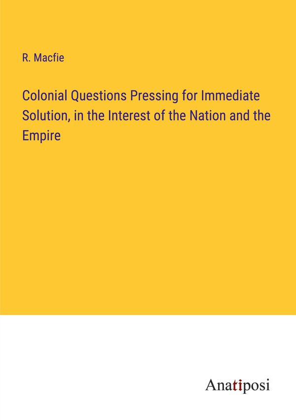 Colonial Questions Pressing for Immediate Solution, in the Interest...
