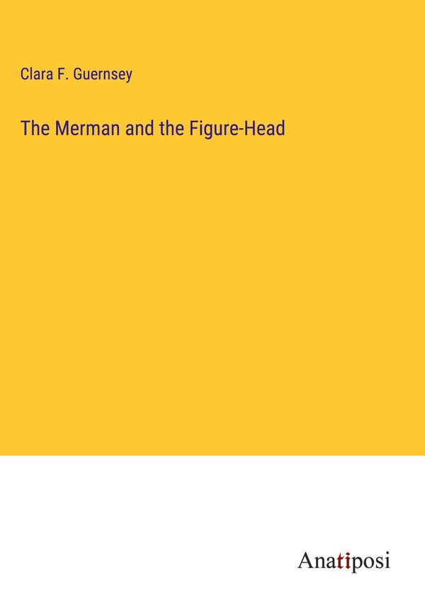 The Merman and the Figure-Head - Clara F. Guernsey (Buch)