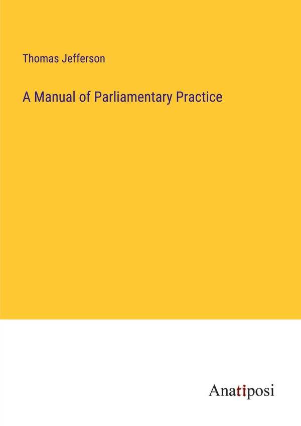 A Manual of Parliamentary Practice - Thomas Jefferson (Buch)