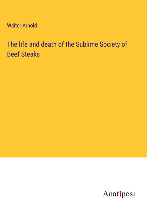The life and death of the Sublime Society of Beef Steaks (Buch)