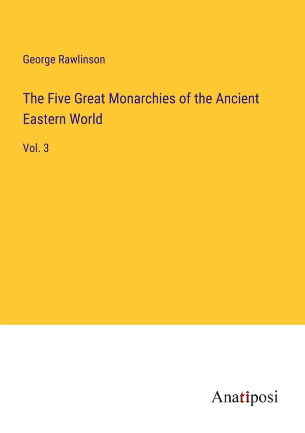 The Five Great Monarchies of the Ancient Eastern World (Buch)