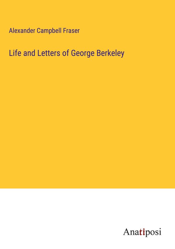 Life and Letters of George Berkeley - Alexander Campbell Fraser (Buch)