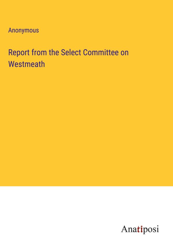Report from the Select Committee on Westmeath - Anonymous (Buch)