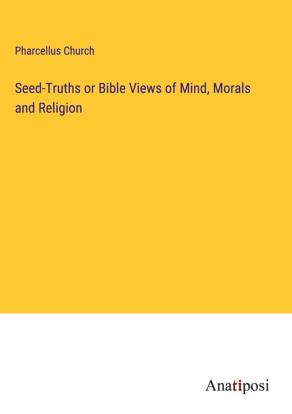 Seed-Truths or Bible Views of Mind, Morals and Religion (Buch)