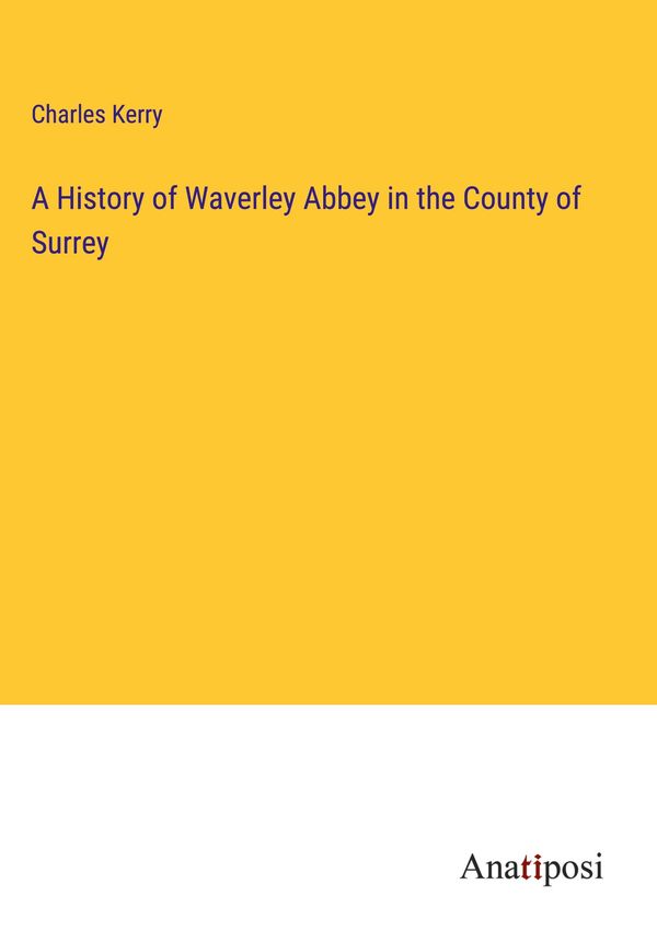 A History of Waverley Abbey in the County of Surrey - Charles Kerry