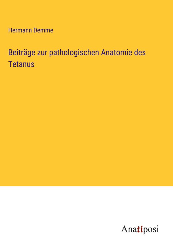 Beiträge zur pathologischen Anatomie des Tetanus - Hermann Demme